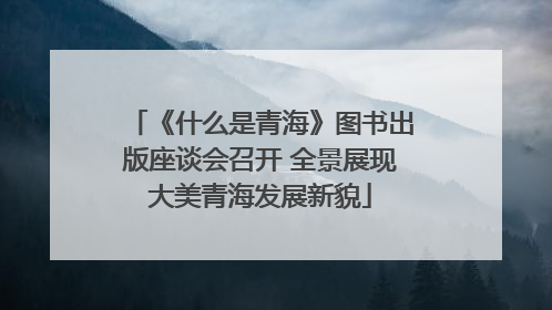 《什么是青海》图书出版座谈会召开 全景展现大美青海发展新貌