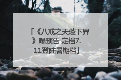《八戒之天蓬下界》曝预告 定档7.11登陆暑期档