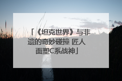 《坦克世界》与非遗的奇妙碰撞 匠人面塑C系战神