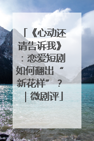 《心动还请告诉我》：恋爱短剧如何翻出“新花样”？｜微剧评