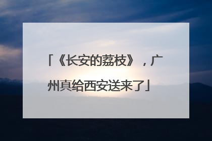 《长安的荔枝》，广州真给西安送来了