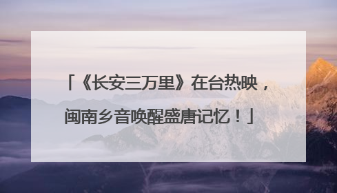 《长安三万里》在台热映，闽南乡音唤醒盛唐记忆！