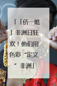 「侨一瞧」非洲日狂欢！他们用色彩“定义”非洲