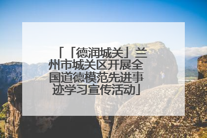 「德润城关」兰州市城关区开展全国道德模范先进事迹学习宣传活动