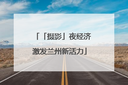 「摄影」夜经济激发兰州新活力