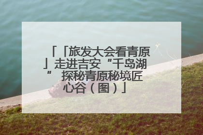「旅发大会看青原」走进吉安“千岛湖” 探秘青原秘境匠心谷（图）