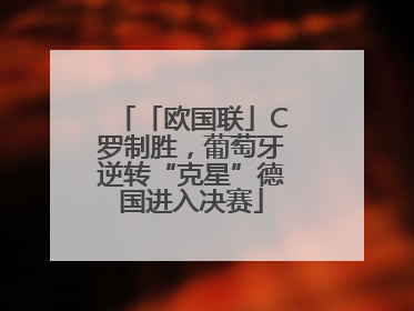 「欧国联」C罗制胜，葡萄牙逆转“克星”德国进入决赛