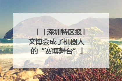 「深圳特区报」文博会成了机器人的“赛博舞台”