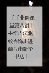 「非遗课堂第八讲」手作古法驱蚊香饰走进商丘市新华书店