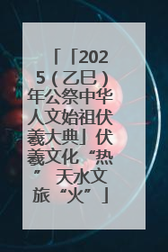「2025（乙巳）年公祭中华人文始祖伏羲大典」伏羲文化“热” 天水文旅“火”