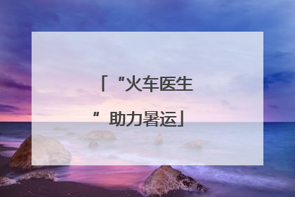 “火车医生”助力暑运