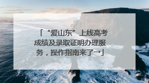 “爱山东”上线高考成绩及录取证明办理服务，操作指南来了→