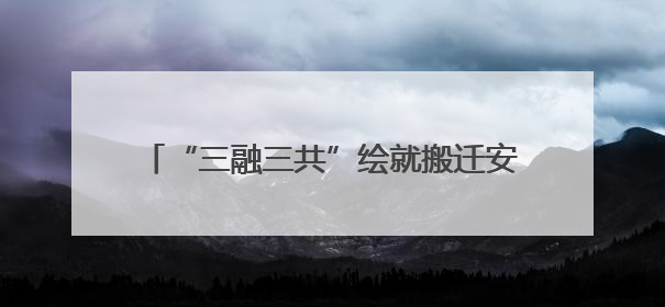 “三融三共”绘就搬迁安置社区融合治理新图景