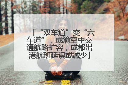 “双车道”变“六车道”，成渝空中交通航路扩容，成都出港航班延误或减少