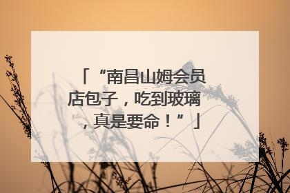 “南昌山姆会员店包子，吃到玻璃，真是要命！”