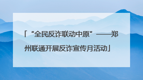 “全民反诈联动中原”——郑州联通开展反诈宣传月活动