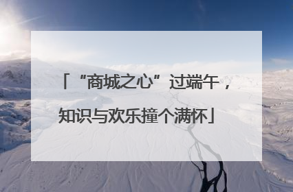 “商城之心”过端午，知识与欢乐撞个满怀