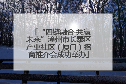 “四链融合·共赢未来”漳州市长泰区产业社区（厦门）招商推介会成功举办
