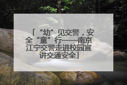“幼”见交警，安全“童”行——南京江宁交警走进校园宣讲交通安全