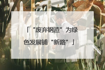“废弃钢渣”为绿色发展铺“新路”