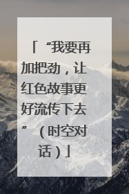 “我要再加把劲，让红色故事更好流传下去”（时空对话）