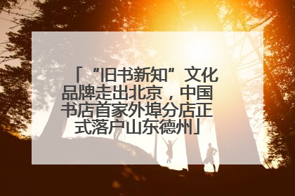 “旧书新知”文化品牌走出北京，中国书店首家外埠分店正式落户山东德州