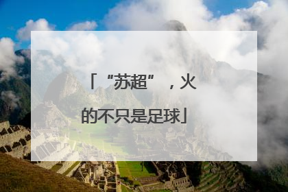“苏超”，火的不只是足球