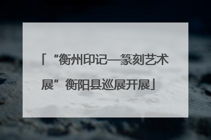 “衡州印记—篆刻艺术展”衡阳县巡展开展