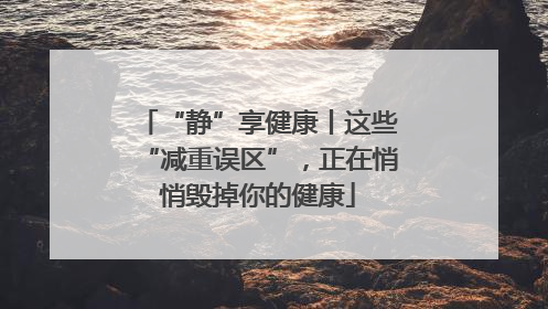 “静”享健康丨这些“减重误区”，正在悄悄毁掉你的健康