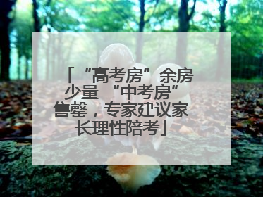 “高考房”余房少量 “中考房”售罄，专家建议家长理性陪考