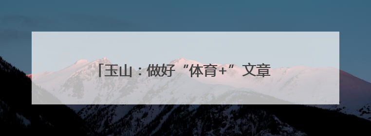 玉山：做好“体育+”文章 探索台球产业高质量发展新路