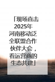 现场直击2025年河南移动泛全联盟合作伙伴大会，看运营商的生态共建