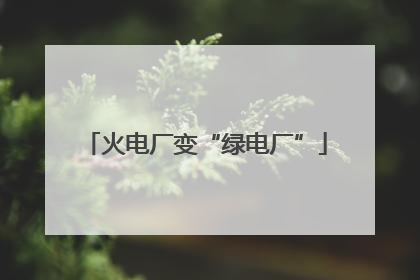 火电厂变“绿电厂”