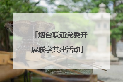 烟台联通党委开展联学共建活动