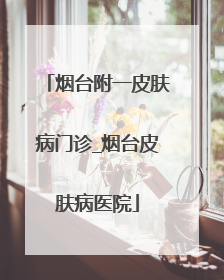 烟台附一皮肤病门诊_烟台皮肤病医院