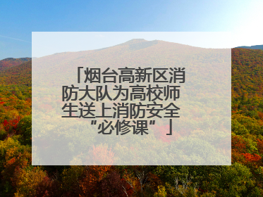 烟台高新区消防大队为高校师生送上消防安全“必修课”