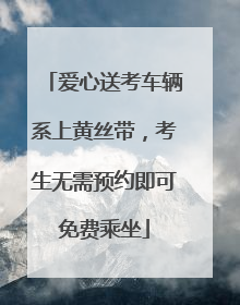 爱心送考车辆系上黄丝带，考生无需预约即可免费乘坐
