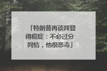 特朗普再谈拜登得癌症：不必过分同情，他很恶毒