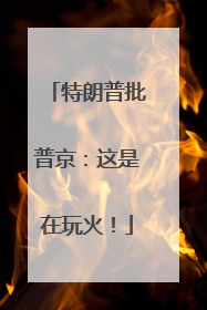 特朗普批普京：这是在玩火！