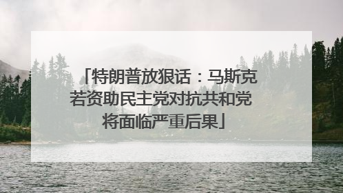 特朗普放狠话：马斯克若资助民主党对抗共和党 将面临严重后果