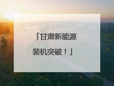 甘肃新能源装机突破！