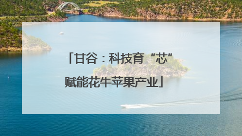 甘谷：科技育“芯”赋能花牛苹果产业