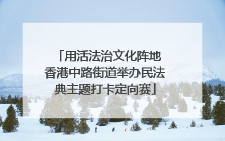 用活法治文化阵地 香港中路街道举办民法典主题打卡定向赛