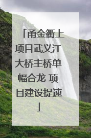 甬金衢上项目武义江大桥主桥单幅合龙 项目建设提速