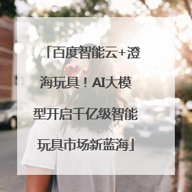 百度智能云+澄海玩具！AI大模型开启千亿级智能玩具市场新蓝海