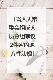 省人大常委会组成人员分组审议2件省的地方性法规