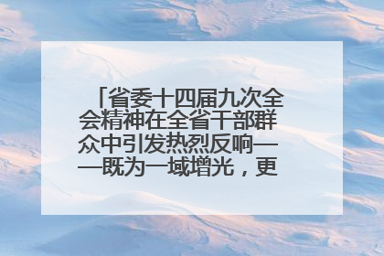 省委十四届九次全会精神在全省干部群众中引发热烈反响——既为一域增光，更为全局添彩