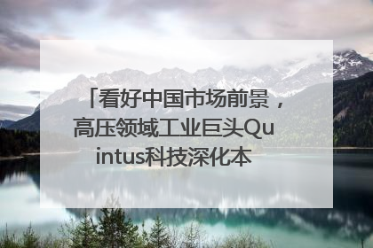 看好中国市场前景，高压领域工业巨头Quintus科技深化本土策略，构建全方位服务亚太区总部