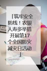 筑牢安全防线！农银人寿多举措开展第17个全国防灾减灾日活动