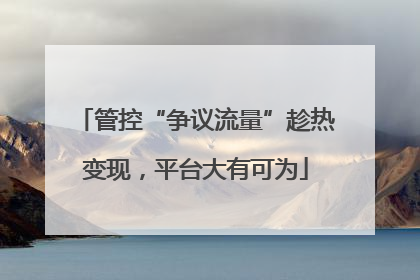 管控“争议流量”趁热变现，平台大有可为